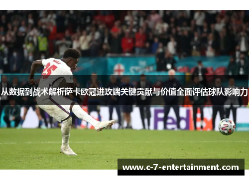 从数据到战术解析萨卡欧冠进攻端关键贡献与价值全面评估球队影响力