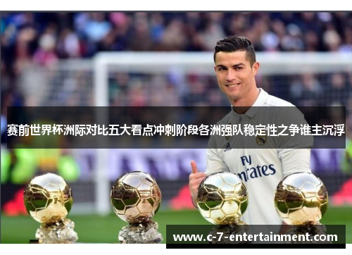 赛前世界杯洲际对比五大看点冲刺阶段各洲强队稳定性之争谁主沉浮 赛前世界杯洲际对比五大看点冲刺阶段各洲强队稳定性之争谁主沉浮