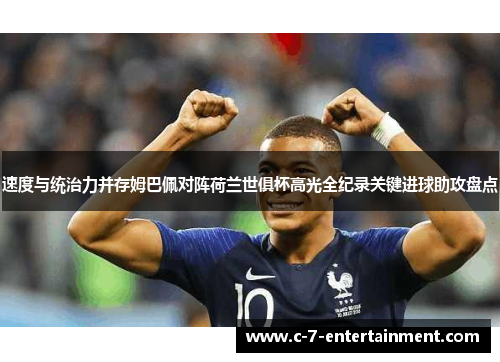 速度与统治力并存姆巴佩对阵荷兰世俱杯高光全纪录关键进球助攻盘点 速度与统治力并存姆巴佩对阵荷兰世俱杯高光全纪录关键进球助攻盘点