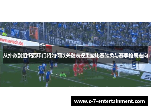 从扑救到组织西甲门将如何以关键表现重塑比赛胜负与赛季格局走向