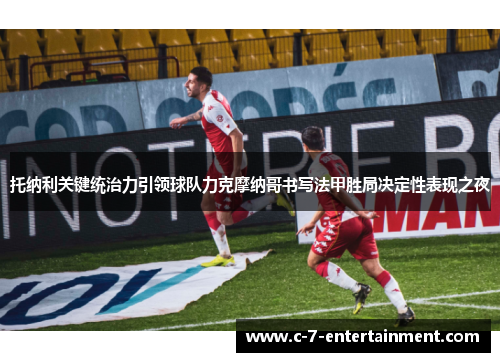 托纳利关键统治力引领球队力克摩纳哥书写法甲胜局决定性表现之夜
