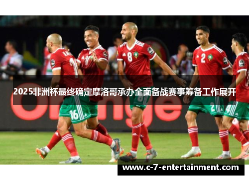 2025非洲杯最终确定摩洛哥承办全面备战赛事筹备工作展开 2025非洲杯最终确定摩洛哥承办全面备战赛事筹备工作展开