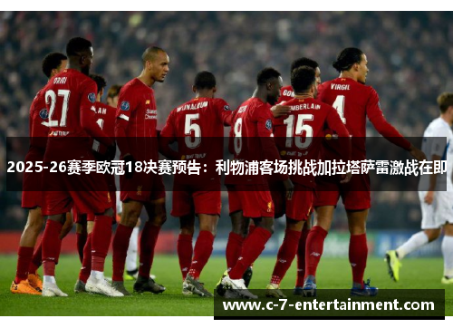 2025-26赛季欧冠18决赛预告:利物浦客场挑战加拉塔萨雷激战在即 2025-26赛季欧冠18决赛预告:利物浦客场挑战加拉塔萨雷激战在即