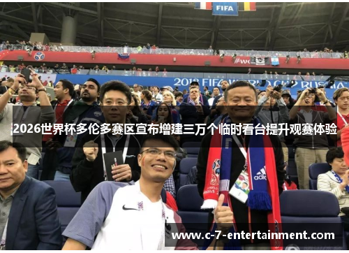 2026世界杯多伦多赛区宣布增建三万个临时看台提升观赛体验