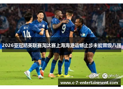 2026亚冠精英联赛淘汰赛上海海港遗憾止步未能晋级八强 2026亚冠精英联赛淘汰赛上海海港遗憾止步未能晋级八强