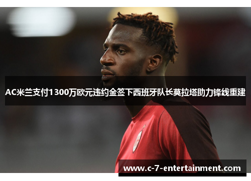 AC米兰支付1300万欧元违约金签下西班牙队长莫拉塔助力锋线重建 AC米兰支付1300万欧元违约金签下西班牙队长莫拉塔助力锋线重建
