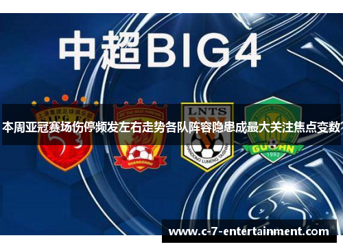 本周亚冠赛场伤停频发左右走势各队阵容隐患成最大关注焦点变数