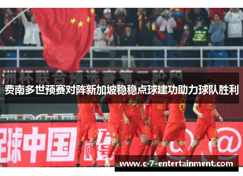 费南多世预赛对阵新加坡稳稳点球建功助力球队胜利 费南多世预赛对阵新加坡稳稳点球建功助力球队胜利