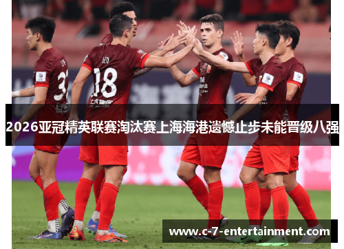 2026亚冠精英联赛淘汰赛上海海港遗憾止步未能晋级八强