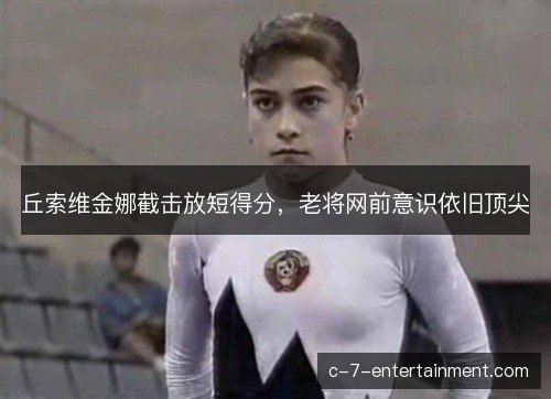丘索维金娜截击放短得分，老将网前意识依旧顶尖